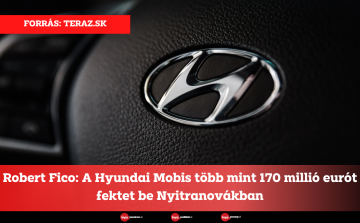 Robert Fico: A Hyundai Mobis több mint 170 millió eurót fektet be Nyitranovákban